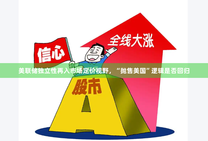 美联储独立性再入市场定价视野，“抛售美国”逻辑是否回归