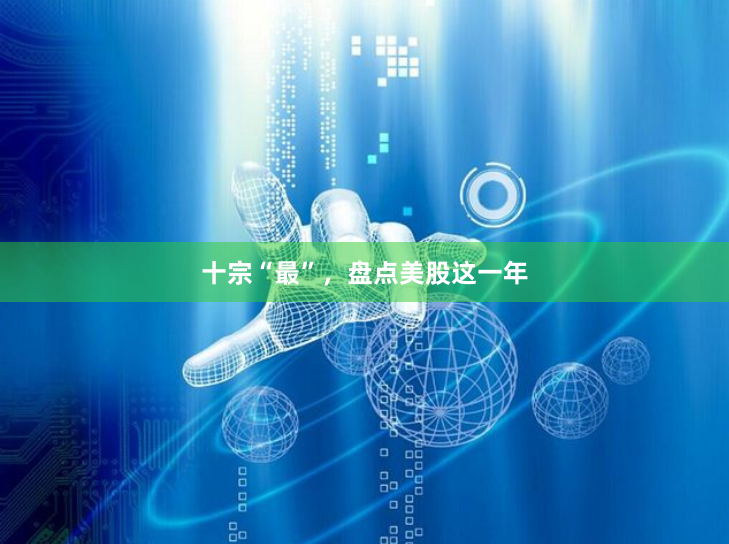 十宗“最”，盘点美股这一年