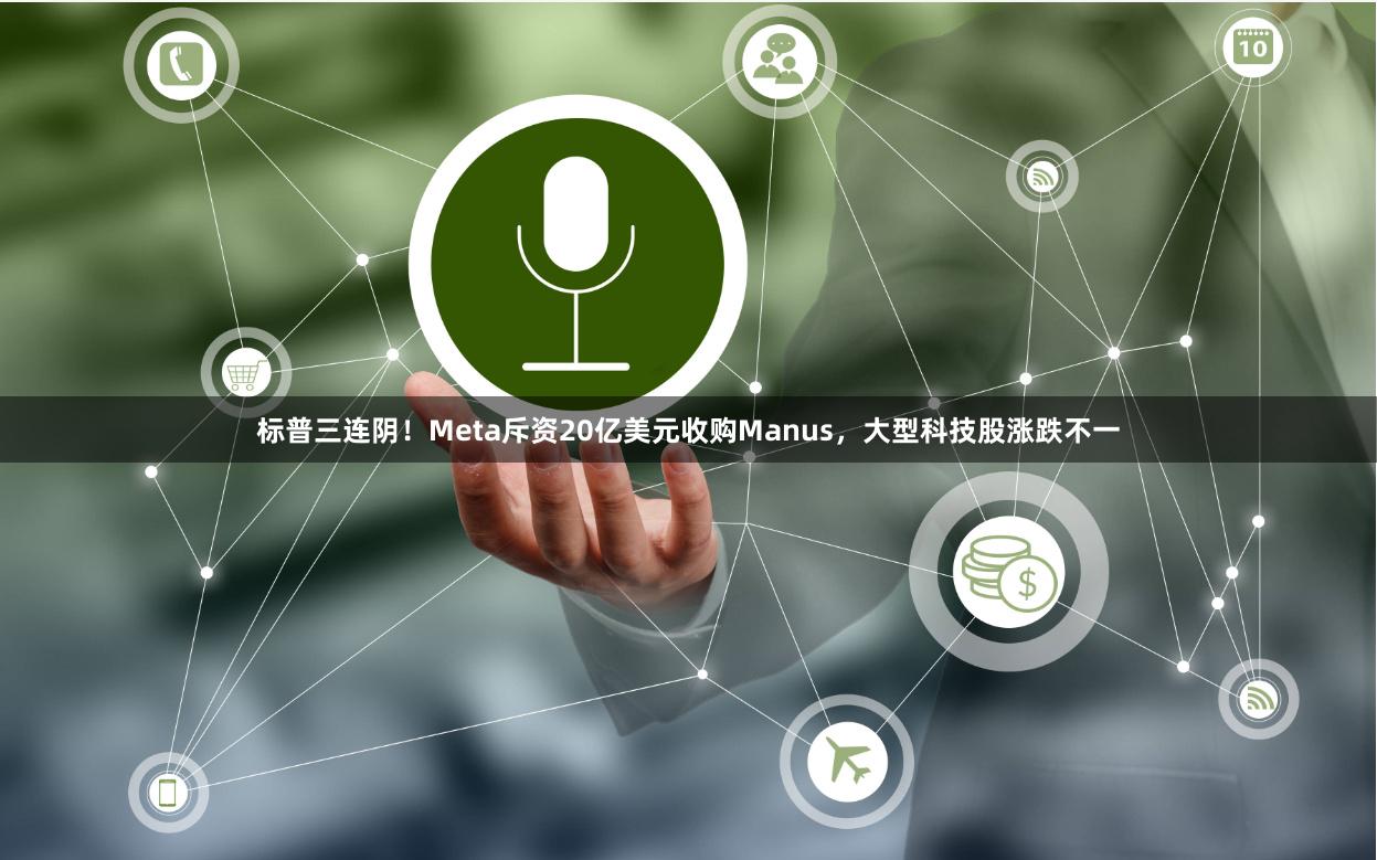 标普三连阴！Meta斥资20亿美元收购Manus，大型科技股涨跌不一