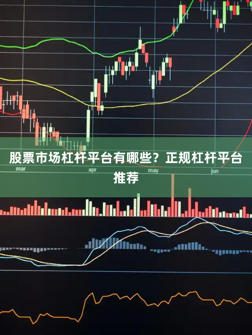 股票市场杠杆平台有哪些？正规杠杆平台推荐