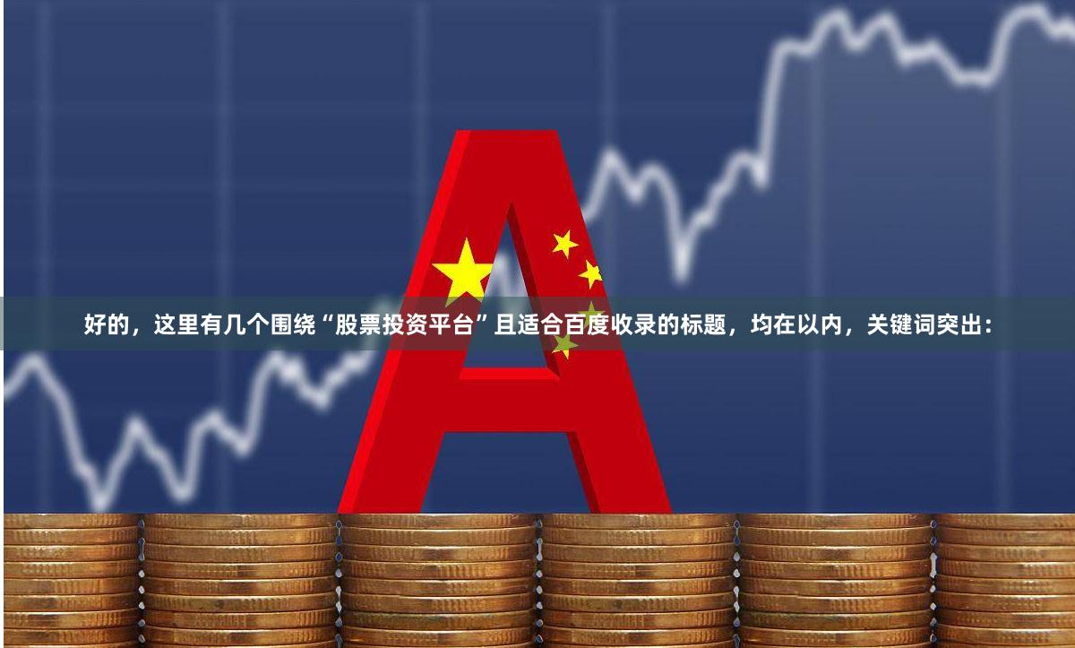 好的，这里有几个围绕“股票投资平台”且适合百度收录的标题，均在以内，关键词突出：