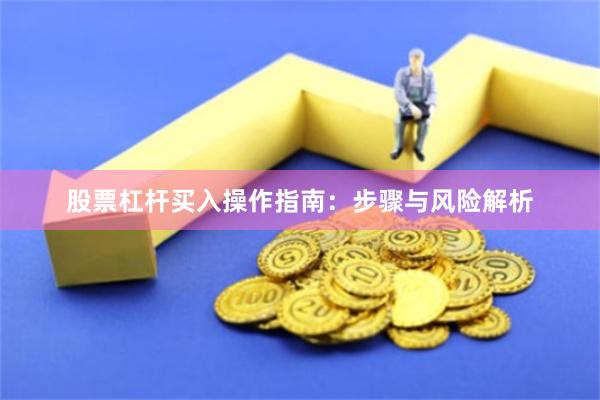 股票杠杆买入操作指南：步骤与风险解析