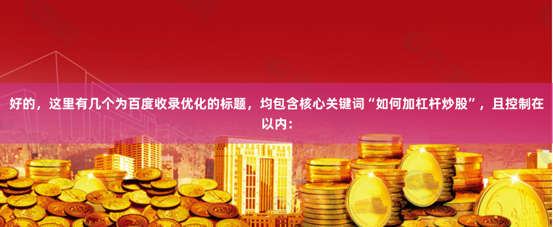 好的，这里有几个为百度收录优化的标题，均包含核心关键词“如何加杠杆炒股”，且控制在以内：