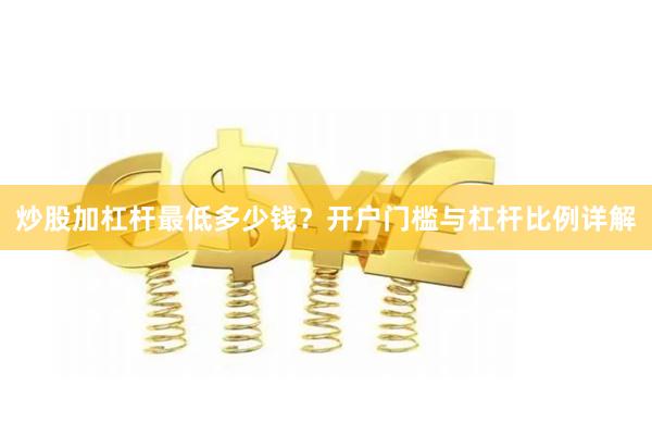 炒股加杠杆最低多少钱？开户门槛与杠杆比例详解