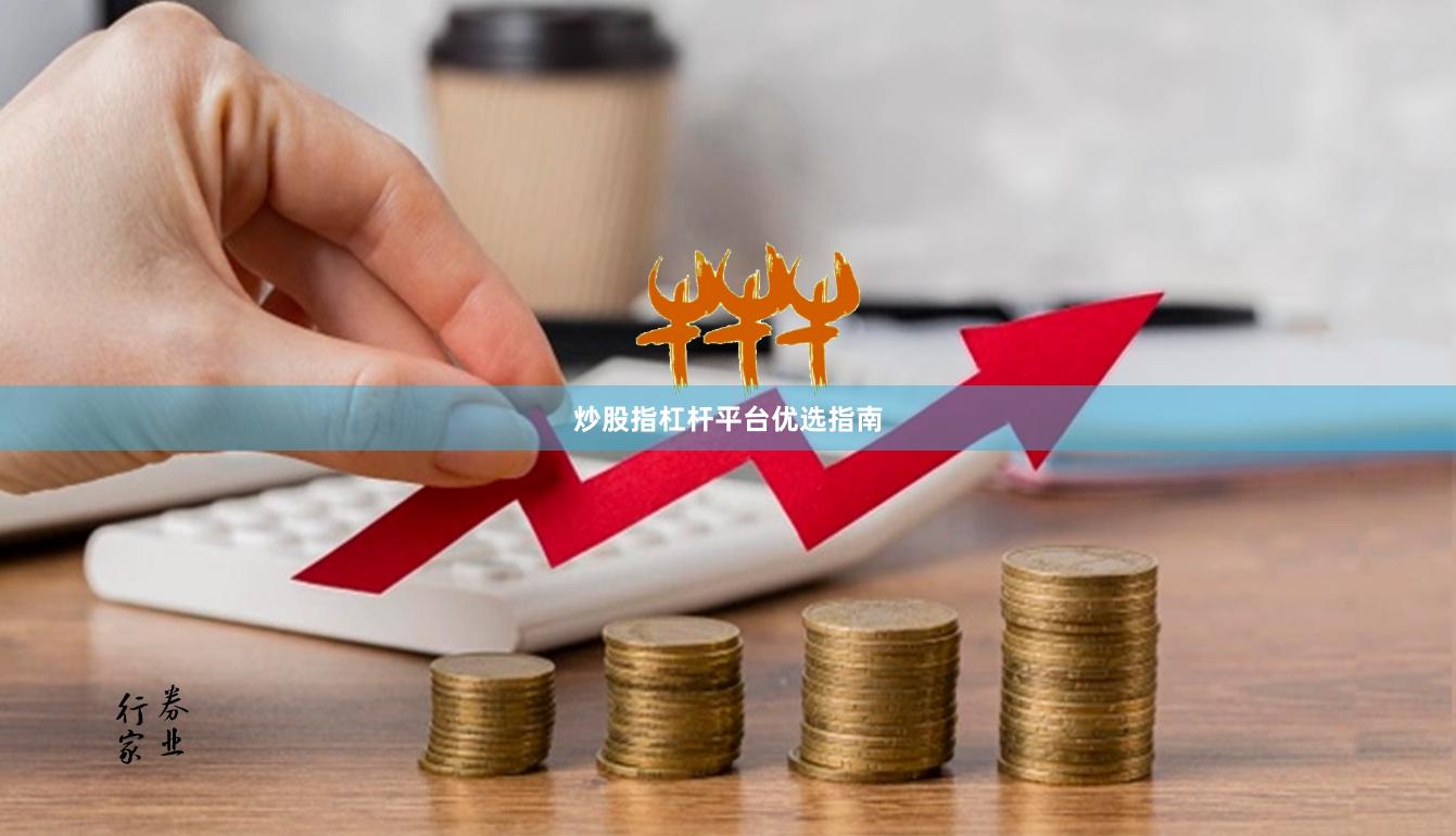 炒股指杠杆平台优选指南