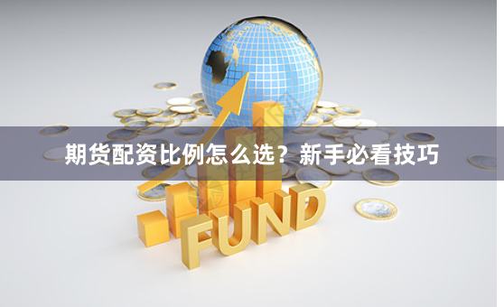 期货配资比例怎么选?新手必看技巧