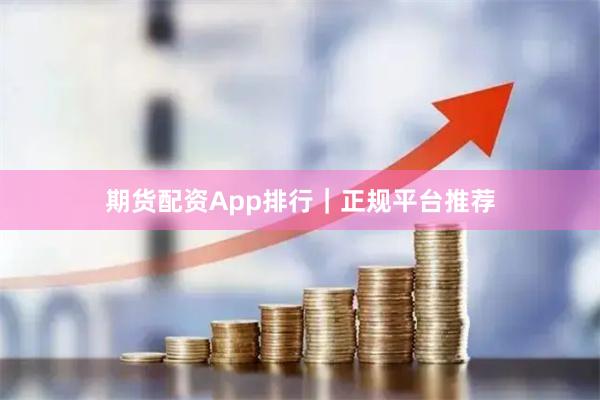 期货配资App排行｜正规平台推荐