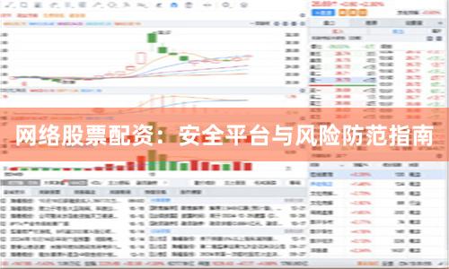 网络股票配资：安全平台与风险防范指南