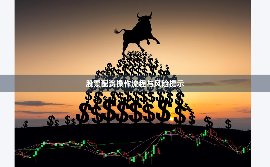 股票配资操作流程与风险提示