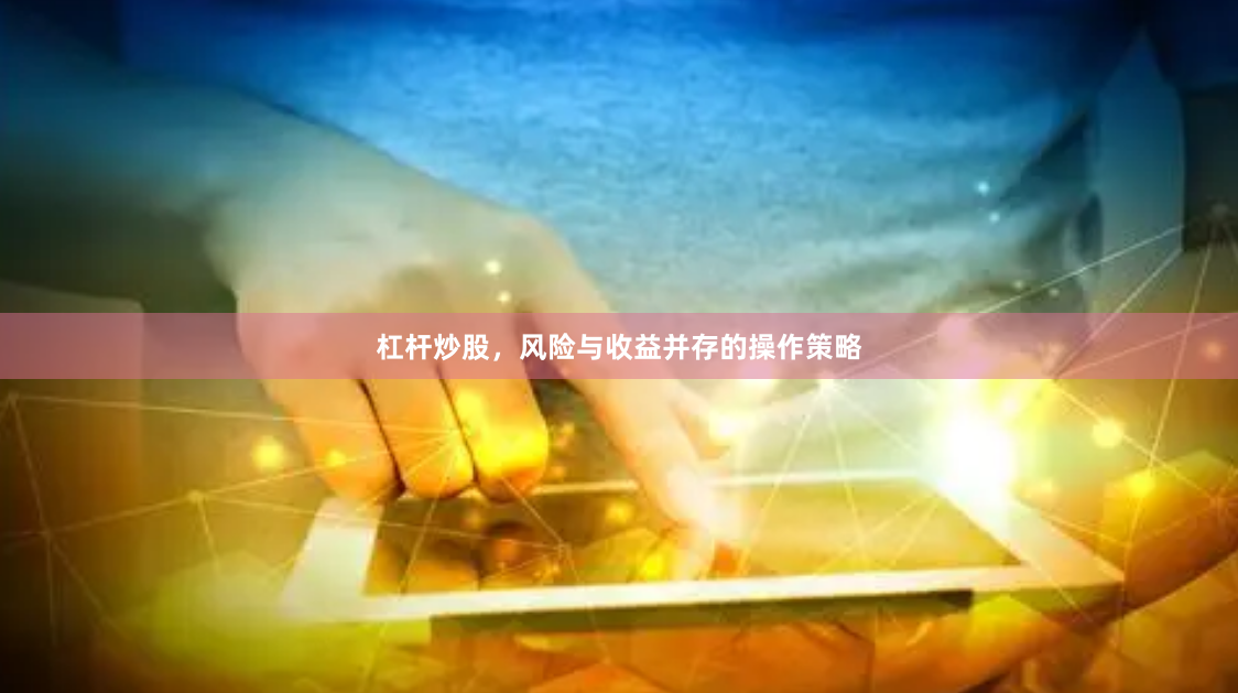 杠杆炒股,风险与收益并存的操作策略