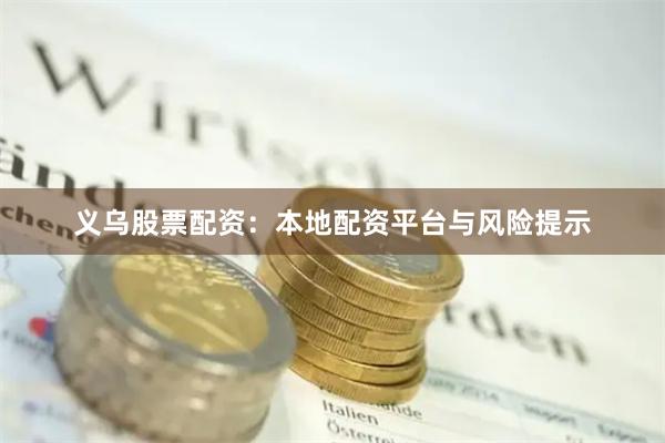 义乌股票配资：本地配资平台与风险提示