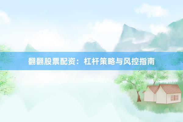 翻翻股票配资：杠杆策略与风控指南