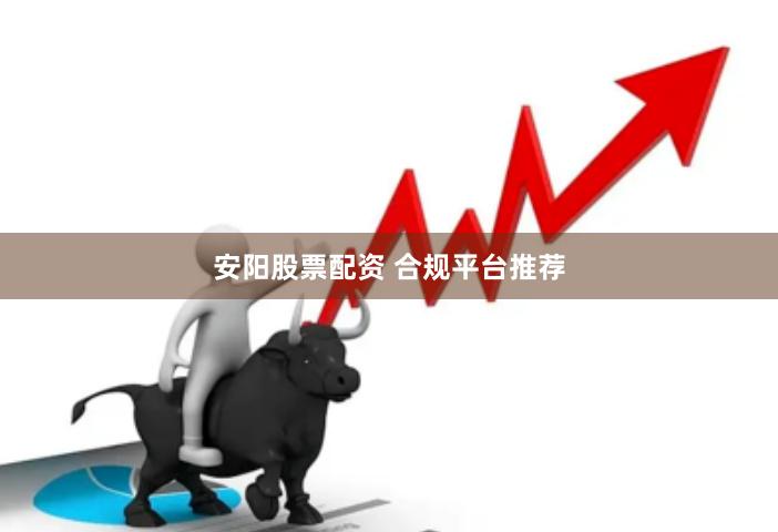 安阳股票配资 合规平台推荐