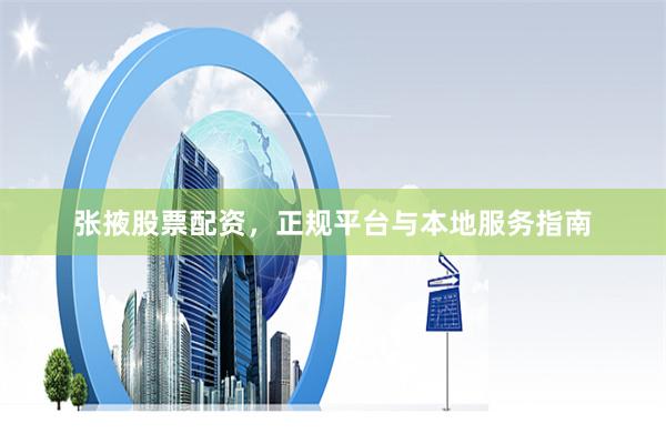 张掖股票配资，正规平台与本地服务指南