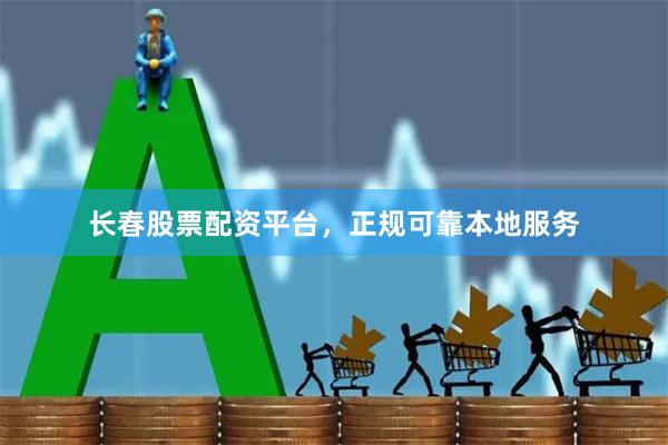 长春股票配资平台，正规可靠本地服务