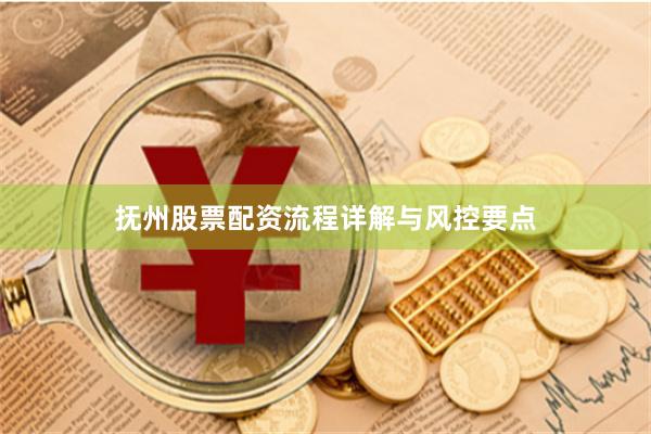 抚州股票配资流程详解与风控要点