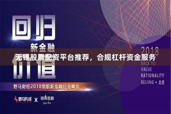 无锡股票配资平台推荐，合规杠杆资金服务