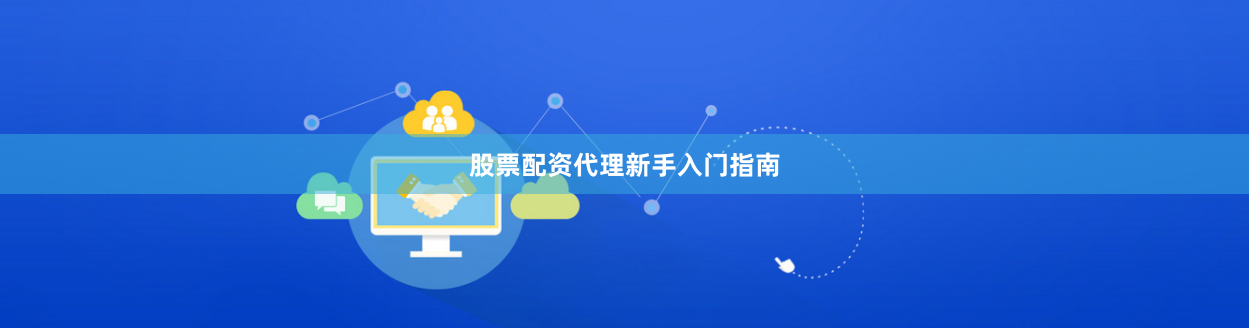 股票配资代理新手入门指南